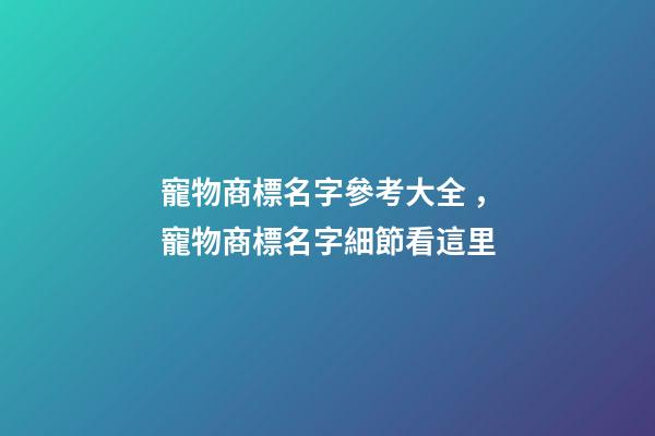 寵物商標名字參考大全，寵物商標名字細節看這里